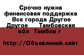 Срочно нужна финансовая поддержка! - Все города Другое » Другое   . Тамбовская обл.,Тамбов г.